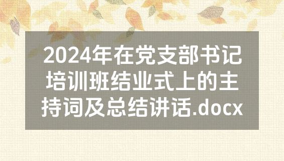 2024年在党支部书记培训班结业式上的主持词及总结讲话.docx