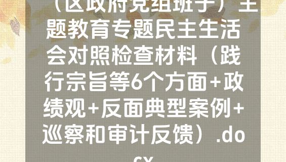 （区政府党组班子）主题教育专题民主生活会对照检查材料（践行宗旨等6个方面+政绩观+反面典型案例+巡察和审计反馈）.docx