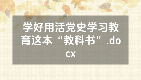 学好用活党史学习教育这本“教科书”.docx