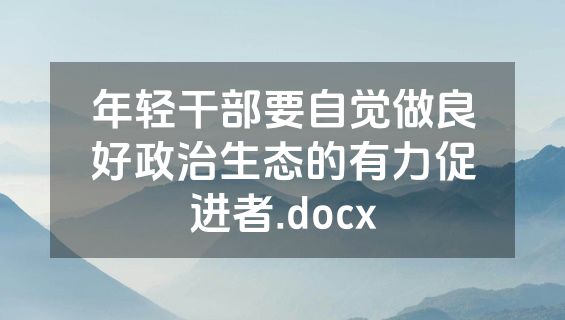 年轻干部要自觉做良好政治生态的有力促进者.docx