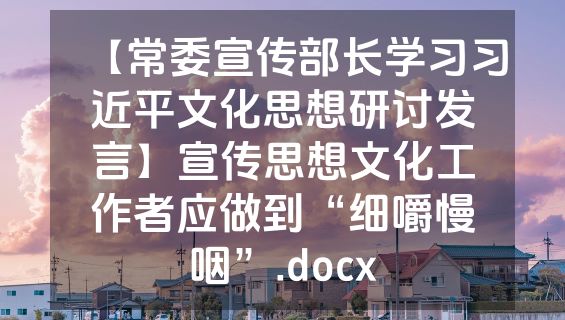 【常委宣传部长学习习近平文化思想研讨发言】宣传思想文化工作者应做到“细嚼慢咽”.docx