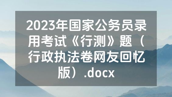 2023年国家公务员录用考试《行测》题（行政执法卷网友回忆版）.docx