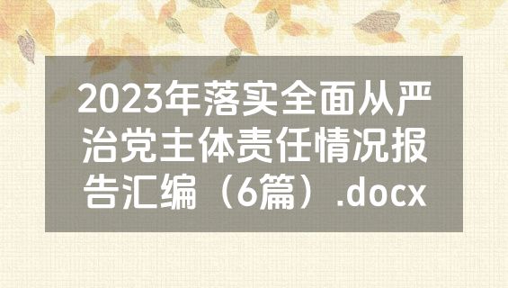 2023年落实全面从严治党主体责任情况报告汇编（6篇）.docx