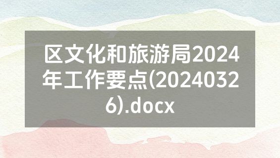 区文化和旅游局2024年工作要点(20240326).docx