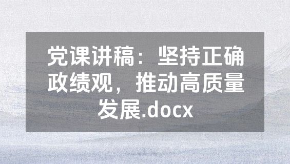 党课讲稿：坚持正确政绩观，推动高质量发展.docx