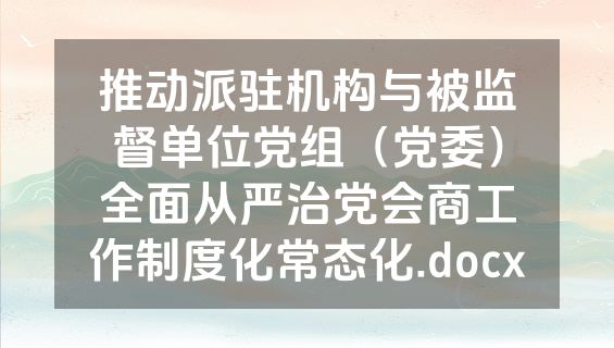推动派驻机构与被监督单位党组（党委）全面从严治党会商工作制度化常态化.docx