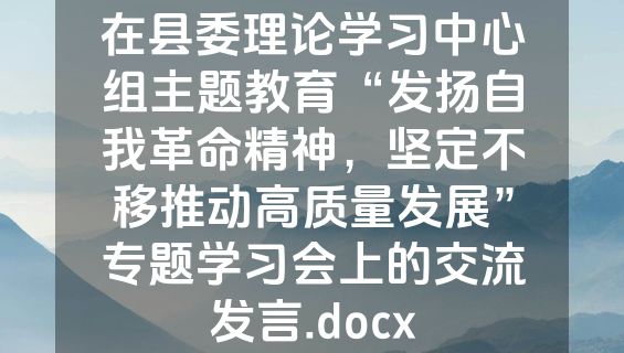 在县委理论学习中心组主题教育“发扬自我革命精神，坚定不移推动高质量发展”专题学习会上的交流发言.docx