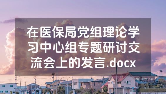 在医保局党组理论学习中心组专题研讨交流会上的发言.docx