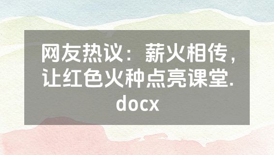网友热议：薪火相传，让红色火种点亮课堂.docx