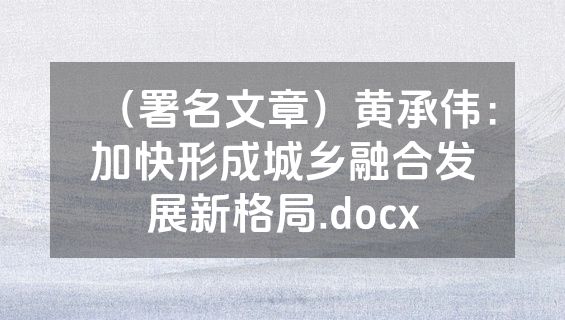 （署名文章）黄承伟：加快形成城乡融合发展新格局.docx