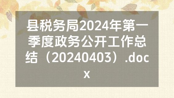 县税务局2024年第一季度政务公开工作总结（20240403）.docx