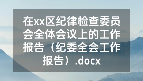 在xx区纪律检查委员会全体会议上的工作报告（纪委全会工作报告）.docx