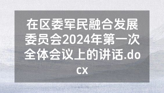 在区委军民融合发展委员会2024年第一次全体会议上的讲话.docx