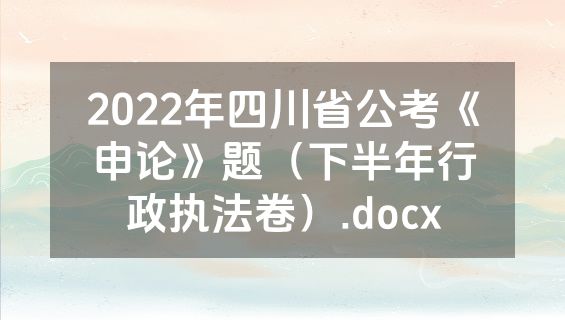 2022年四川省公考《申论》题（下半年行政执法卷）.docx