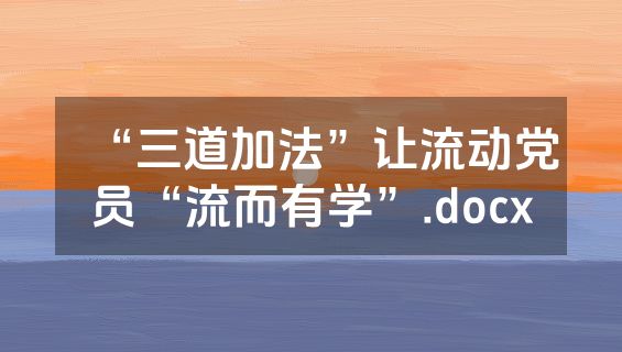 “三道加法”让流动党员“流而有学”.docx