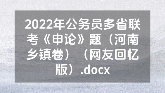 2022年公务员多省联考《申论》题（河南乡镇卷）（网友回忆版）.docx
