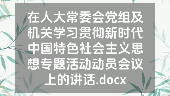 在人大常委会党组及机关学习贯彻新时代中国特色社会主义思想专题活动动员会议上的讲话.docx