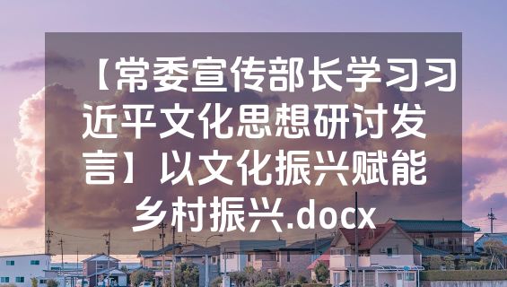 【常委宣传部长学习习近平文化思想研讨发言】以文化振兴赋能乡村振兴.docx