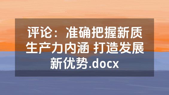 评论：准确把握新质生产力内涵 打造发展新优势.docx