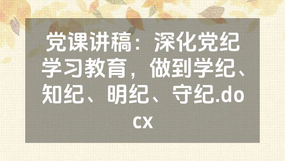 党课讲稿：深化党纪学习教育，做到学纪、知纪、明纪、守纪.docx