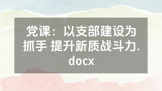 党课：以支部建设为抓手 提升新质战斗力.docx