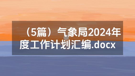 （5篇）气象局2024年度工作计划汇编.docx