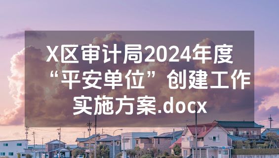 X区审计局2024年度“平安单位”创建工作实施方案.docx
