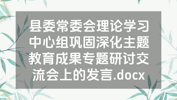 县委常委会理论学习中心组巩固深化主题教育成果专题研讨交流会上的发言.docx