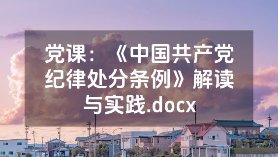 党课：《中国共产党纪律处分条例》解读与实践.docx