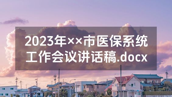 2023年××市医保系统工作会议讲话稿.docx