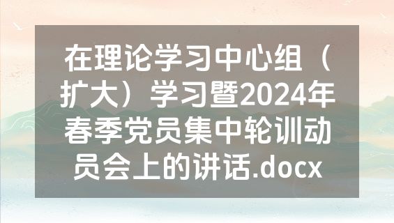 在理论学习中心组（扩大）学习暨2024年春季党员集中轮训动员会上的讲话.docx