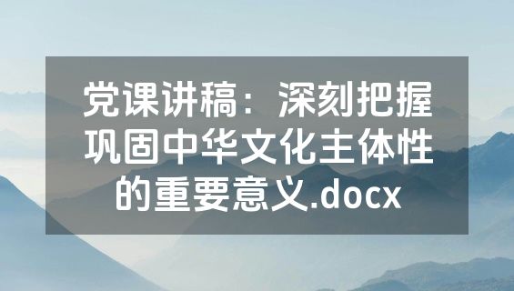 党课讲稿：深刻把握巩固中华文化主体性的重要意义.docx