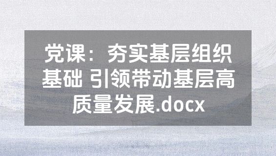党课：夯实基层组织基础 引领带动基层高质量发展.docx