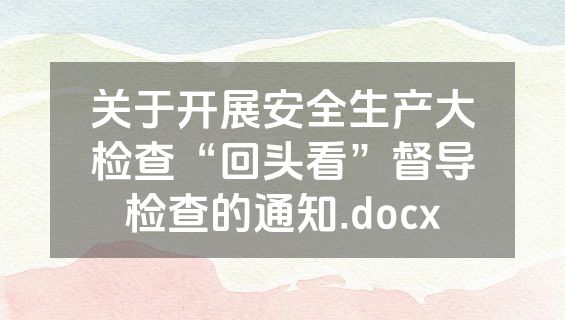 关于开展安全生产大检查“回头看”督导检查的通知.docx