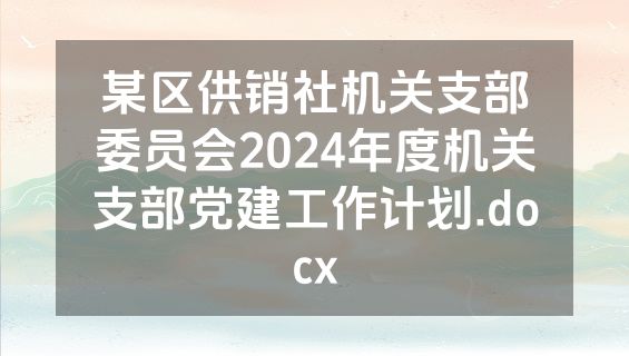 某区供销社机关支部委员会2024年度机关支部党建工作计划.docx