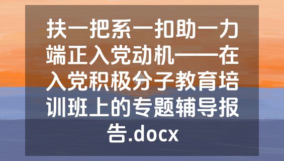 扶一把系一扣助一力端正入党动机——在入党积极分子教育培训班上的专题辅导报告.docx