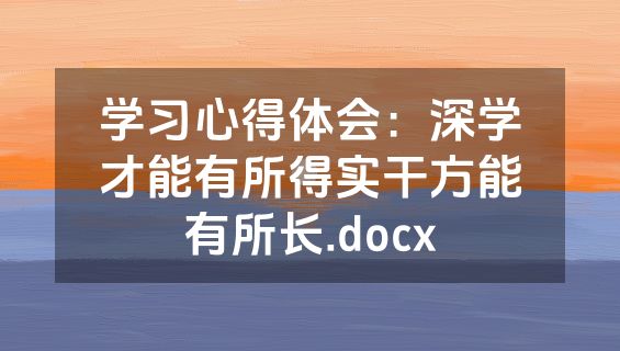 学习心得体会：深学才能有所得实干方能有所长.docx