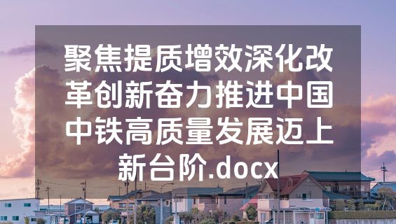 聚焦提质增效深化改革创新奋力推进中国中铁高质量发展迈上新台阶.docx