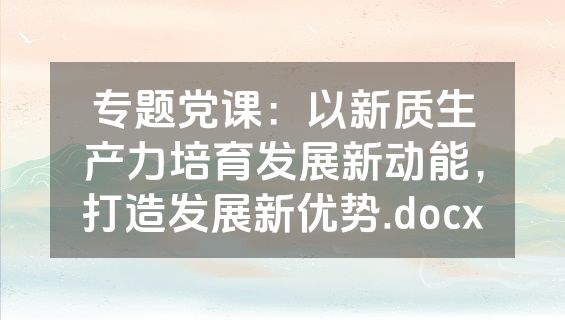 专题党课：以新质生产力培育发展新动能，打造发展新优势.docx