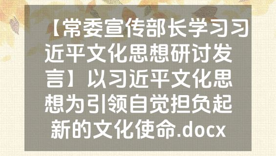 【常委宣传部长学习习近平文化思想研讨发言】以习近平文化思想为引领自觉担负起新的文化使命.docx