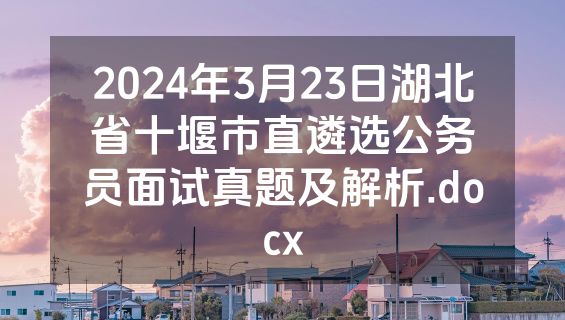 2024年3月23日湖北省十堰市直遴选公务员面试真题及解析.docx
