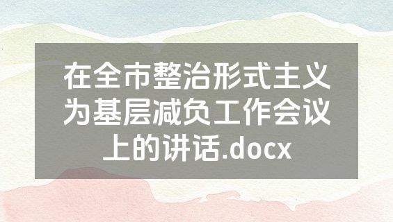 在全市整治形式主义为基层减负工作会议上的讲话.docx