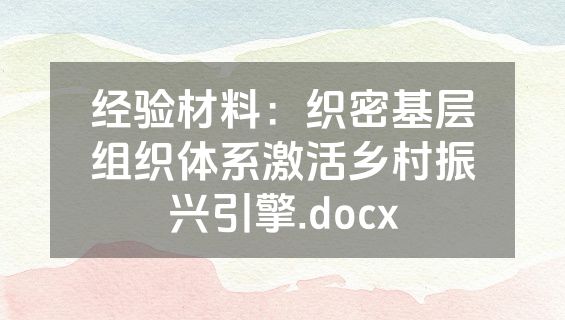 经验材料：织密基层组织体系激活乡村振兴引擎.docx