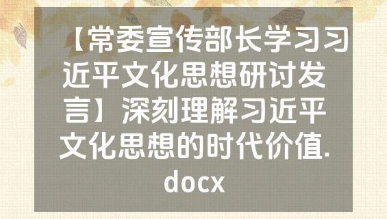 【常委宣传部长学习习近平文化思想研讨发言】深刻理解习近平文化思想的时代价值.docx