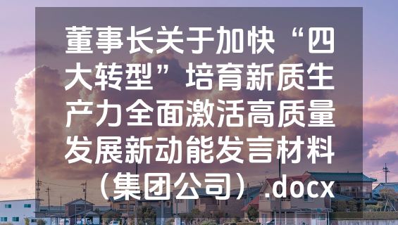 董事长关于加快“四大转型”培育新质生产力全面激活高质量发展新动能发言材料（集团公司）.docx