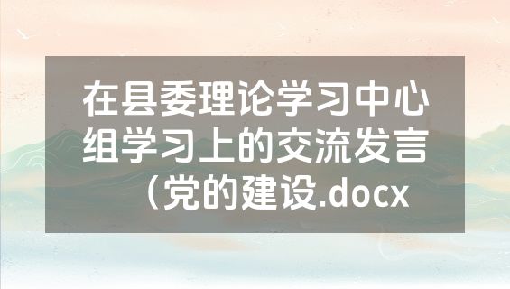 在县委理论学习中心组学习上的交流发言（党的建设.docx
