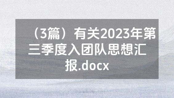 （3篇）有关2023年第三季度入团队思想汇报.docx