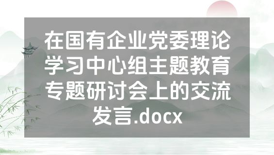 在国有企业党委理论学习中心组主题教育专题研讨会上的交流发言.docx