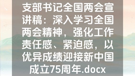 支部书记全国两会宣讲稿：深入学习全国两会精神，强化工作责任感、紧迫感，以优异成绩迎接新中国成立75周年.docx