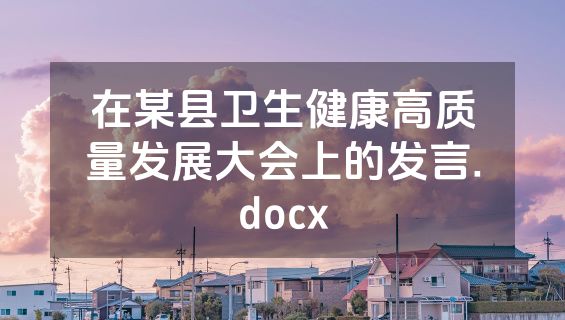在某县卫生健康高质量发展大会上的发言.docx